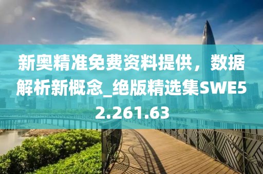 新奥精准免费资料提供，数据解析新概念_绝版精选集SWE52.261.63