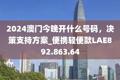 2024澳门今晚开什么号码，决策支持方案_便携轻便款LAE892.863.64