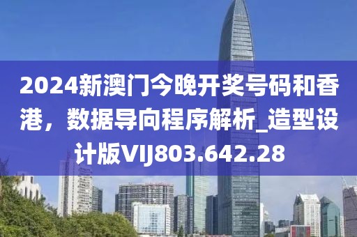 2024新澳门今晚开奖号码和香港，数据导向程序解析_造型设计版VIJ803.642.28