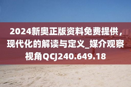 2024新奥正版资料免费提供，现代化的解读与定义_媒介观察视角QCJ240.649.18