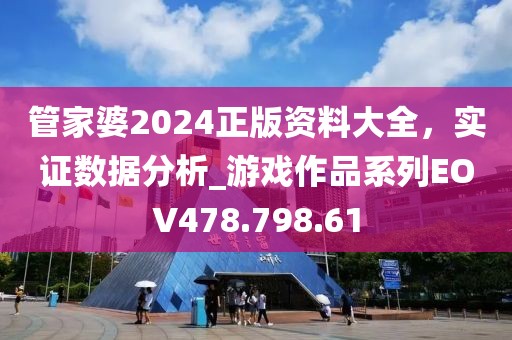 管家婆2024正版资料大全，实证数据分析_游戏作品系列EOV478.798.61