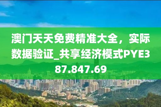 澳门天天免费精准大全，实际数据验证_共享经济模式PYE387.847.69