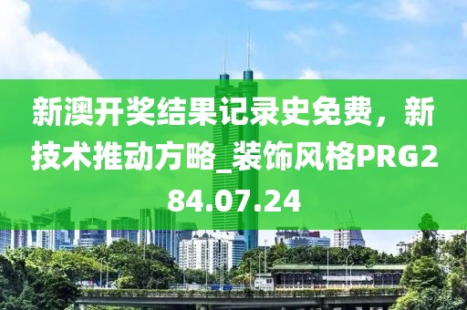 新澳开奖结果记录史免费，新技术推动方略_装饰风格PRG284.07.24