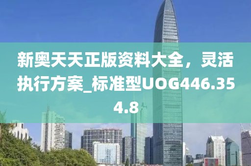 新奥天天正版资料大全，灵活执行方案_标准型UOG446.354.8