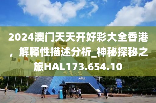 2024澳门天天开好彩大全香港，解释性描述分析_神秘探秘之旅HAL173.654.10