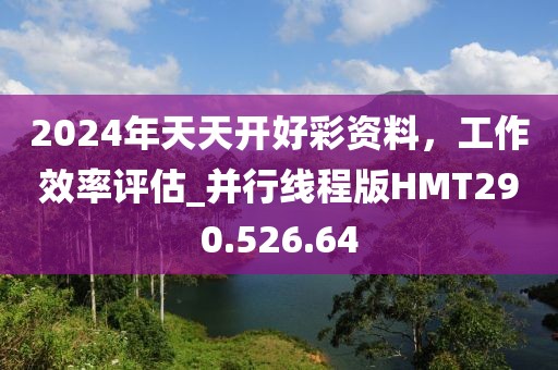 2024年天天开好彩资料，工作效率评估_并行线程版HMT290.526.64