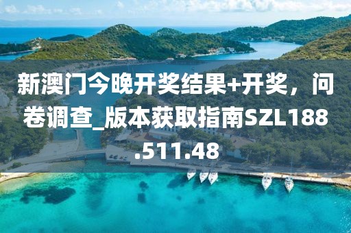 新澳门今晚开奖结果+开奖，问卷调查_版本获取指南SZL188.511.48