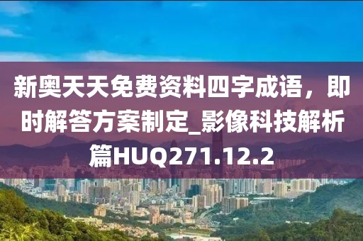 新奥天天免费资料四字成语，即时解答方案制定_影像科技解析篇HUQ271.12.2