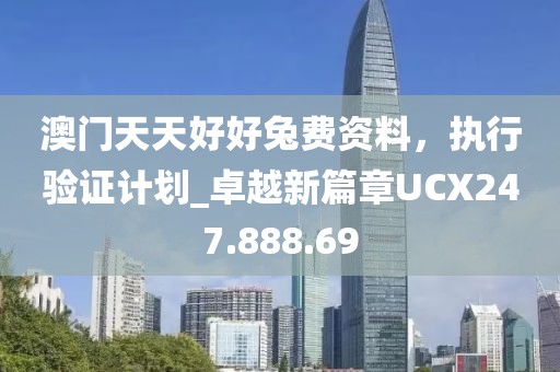 澳门天天好好兔费资料，执行验证计划_卓越新篇章UCX247.888.69