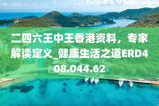 二四六王中王香港资料，专家解读定义_健康生活之道ERD408.044.62