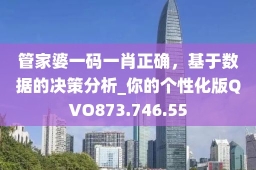 管家婆一码一肖正确，基于数据的决策分析_你的个性化版QVO873.746.55