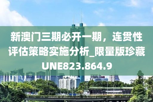 新澳门三期必开一期，连贯性评估策略实施分析_限量版珍藏UNE823.864.9