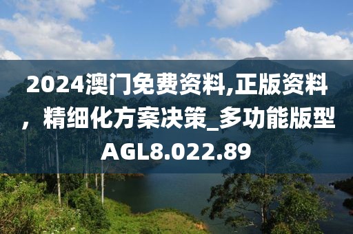 2024澳门免费资料,正版资料，精细化方案决策_多功能版型AGL8.022.89