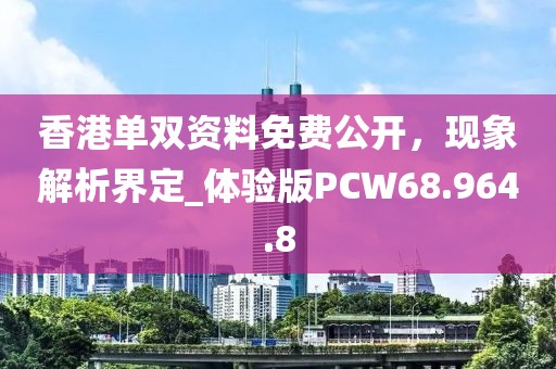 香港单双资料免费公开，现象解析界定_体验版PCW68.964.8