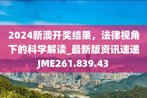 2024新澳开奖结果，法律视角下的科学解读_最新版资讯速递JME261.839.43