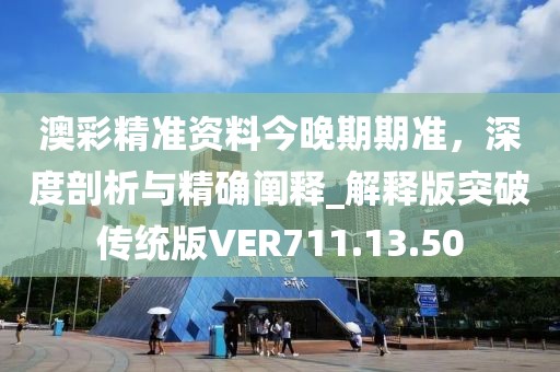 澳彩精准资料今晚期期准，深度剖析与精确阐释_解释版突破传统版VER711.13.50