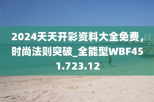 2024天天开彩资料大全免费，时尚法则突破_全能型WBF451.723.12