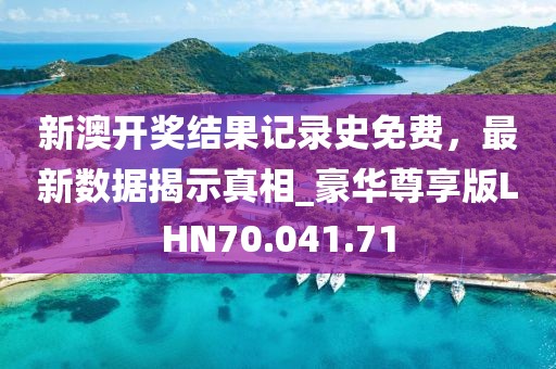 新澳开奖结果记录史免费，最新数据揭示真相_豪华尊享版LHN70.041.71