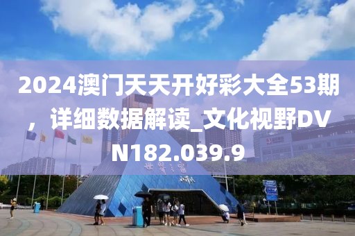 2024澳门天天开好彩大全53期，详细数据解读_文化视野DVN182.039.9