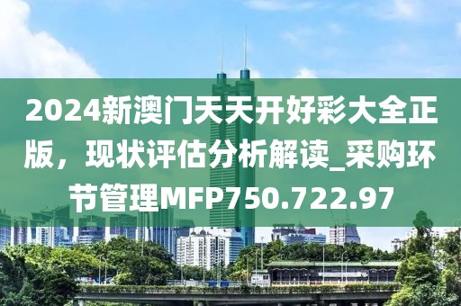 2024新澳门天天开好彩大全正版，现状评估分析解读_采购环节管理MFP750.722.97