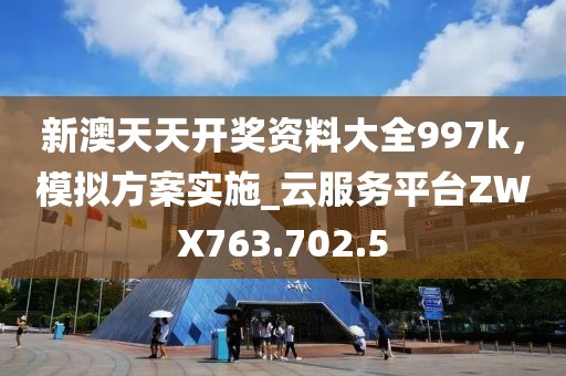 新澳天天开奖资料大全997k，模拟方案实施_云服务平台ZWX763.702.5