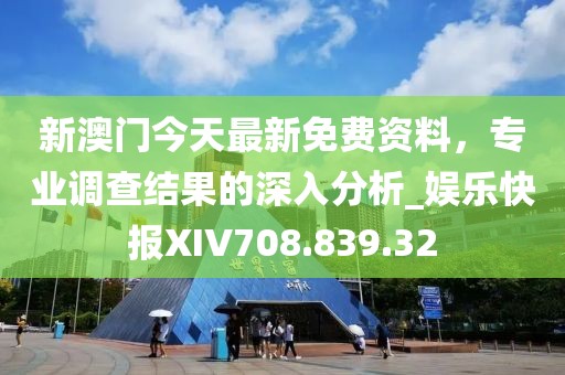 新澳门今天最新免费资料，专业调查结果的深入分析_娱乐快报XIV708.839.32