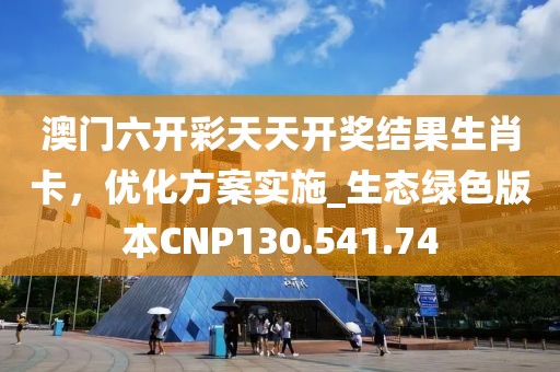 澳门六开彩天天开奖结果生肖卡，优化方案实施_生态绿色版本CNP130.541.74