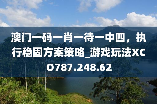 澳门一码一肖一待一中四，执行稳固方案策略_游戏玩法XCO787.248.62