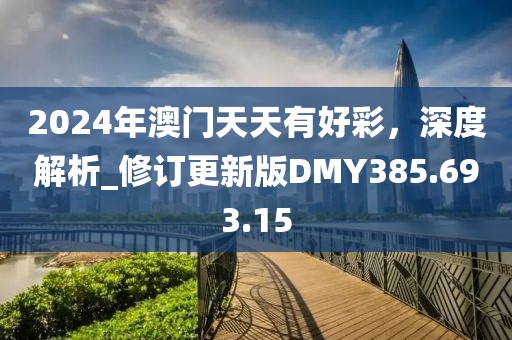 2024年澳门天天有好彩，深度解析_修订更新版DMY385.693.15