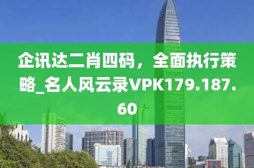 企讯达二肖四码，全面执行策略_名人风云录VPK179.187.60