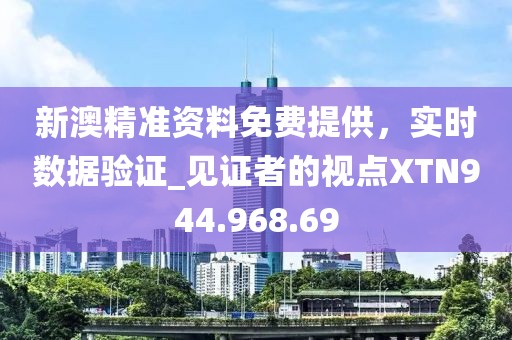 新澳精准资料免费提供，实时数据验证_见证者的视点XTN944.968.69