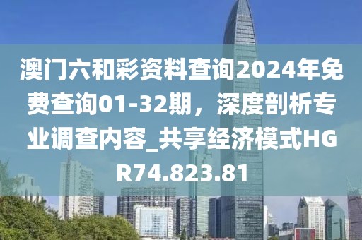 澳门六和彩资料查询2024年免费查询01-32期，深度剖析专业调查内容_共享经济模式HGR74.823.81