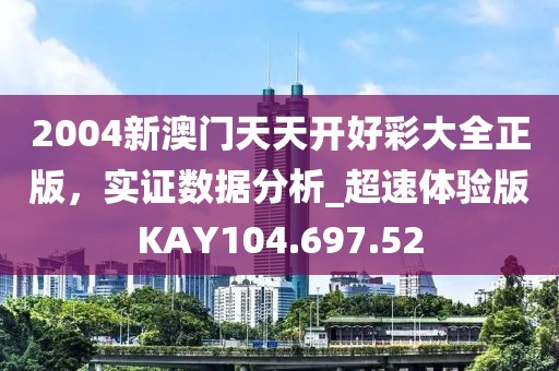 2004新澳门天天开好彩大全正版，实证数据分析_超速体验版KAY104.697.52