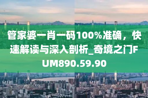 管家婆一肖一码100%准确，快速解读与深入剖析_奇境之门FUM890.59.90