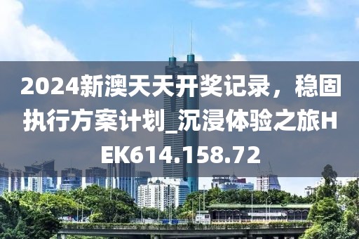 2024新澳天天开奖记录，稳固执行方案计划_沉浸体验之旅HEK614.158.72