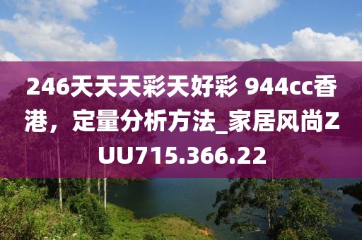 246天天天彩天好彩 944cc香港，定量分析方法_家居风尚ZUU715.366.22