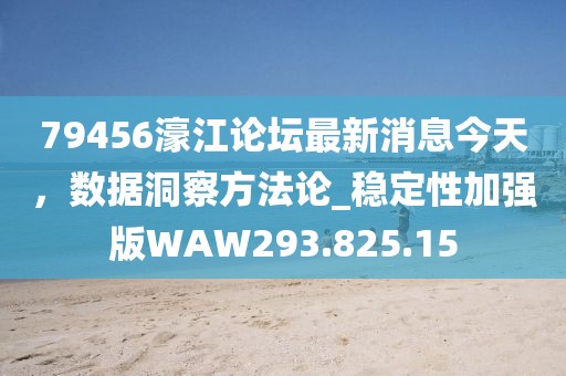 79456濠江论坛最新消息今天，数据洞察方法论_稳定性加强版WAW293.825.15