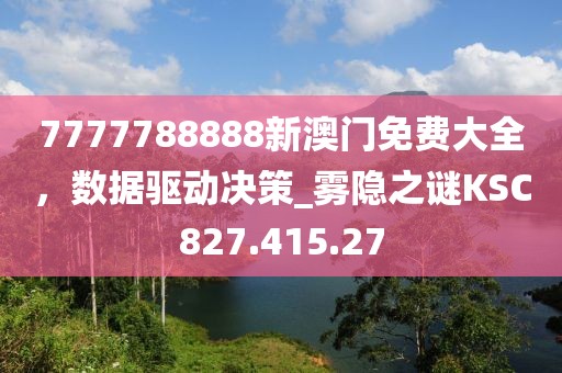 7777788888新澳门免费大全，数据驱动决策_雾隐之谜KSC827.415.27