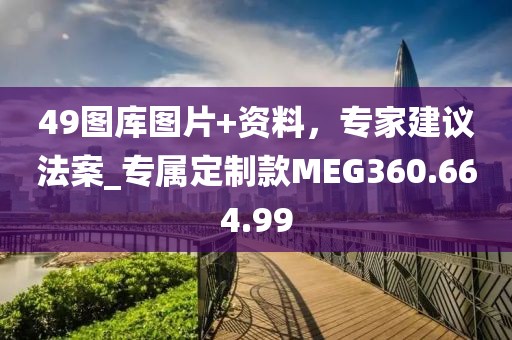 49图库图片+资料，专家建议法案_专属定制款MEG360.664.99