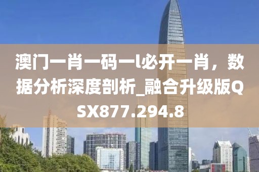 澳门一肖一码一l必开一肖，数据分析深度剖析_融合升级版QSX877.294.8