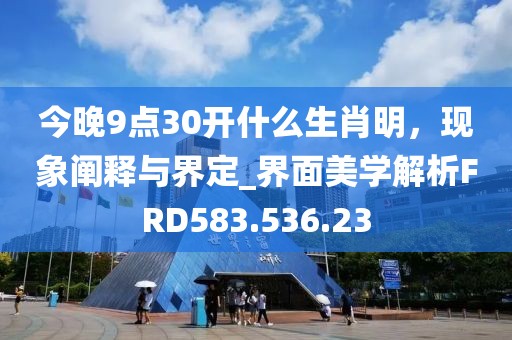 今晚9点30开什么生肖明，现象阐释与界定_界面美学解析FRD583.536.23