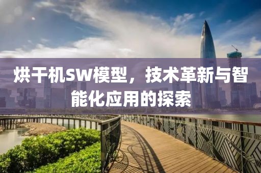 烘干机SW模型，技术革新与智能化应用的探索