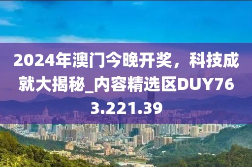 2024年澳门今晚开奖，科技成就大揭秘_内容精选区DUY763.221.39