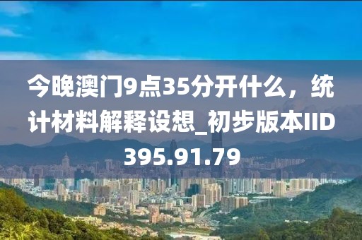 今晚澳门9点35分开什么，统计材料解释设想_初步版本IID395.91.79