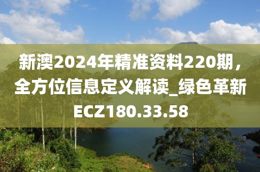 新澳2024年精准资料220期，全方位信息定义解读_绿色革新ECZ180.33.58