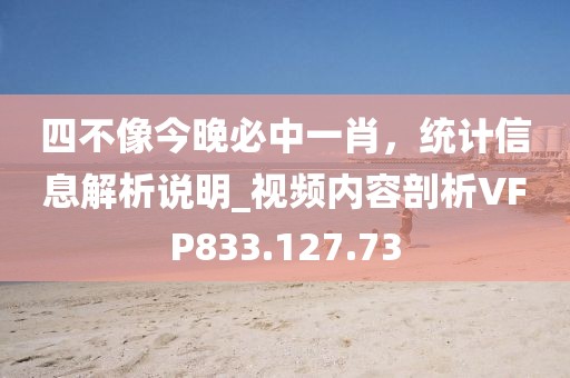 四不像今晚必中一肖，统计信息解析说明_视频内容剖析VFP833.127.73