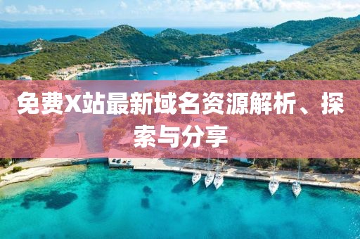 免费X站最新域名资源解析、探索与分享