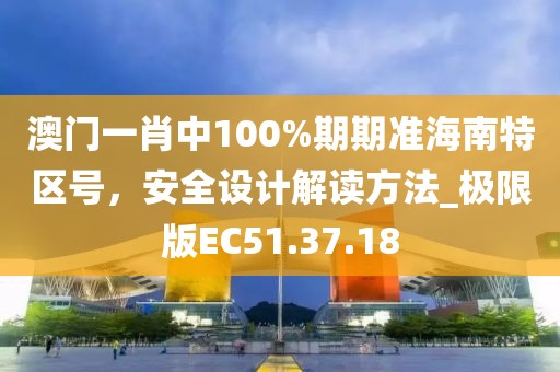 澳门一肖中100%期期准海南特区号，安全设计解读方法_极限版EC51.37.18