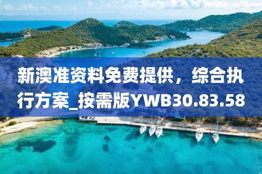 新澳准资料免费提供，综合执行方案_按需版YWB30.83.58