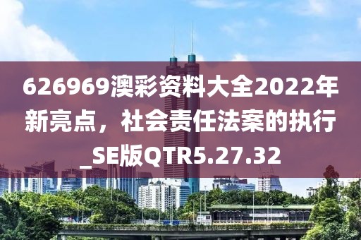 626969澳彩资料大全2022年新亮点，社会责任法案的执行_SE版QTR5.27.32